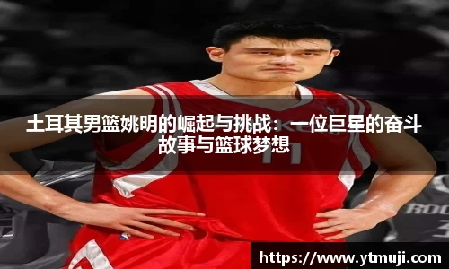土耳其男篮姚明的崛起与挑战：一位巨星的奋斗故事与篮球梦想