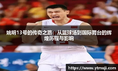 姚明13号的传奇之路：从篮球场到国际舞台的辉煌历程与影响
