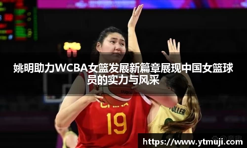 姚明助力WCBA女篮发展新篇章展现中国女篮球员的实力与风采