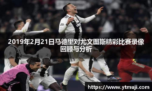 2019年2月21日马德里对尤文图斯精彩比赛录像回顾与分析