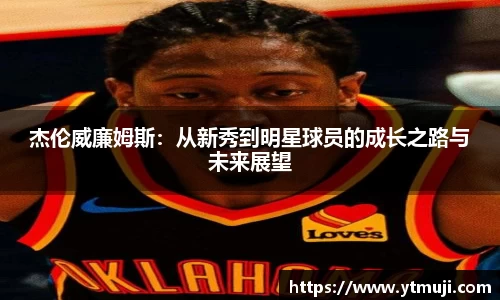杰伦威廉姆斯：从新秀到明星球员的成长之路与未来展望