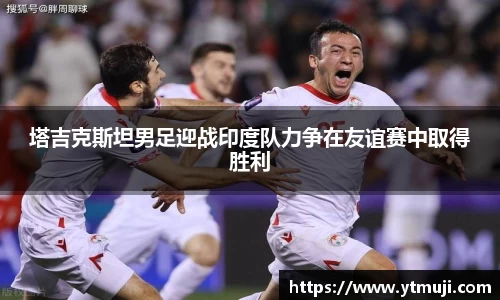 塔吉克斯坦男足迎战印度队力争在友谊赛中取得胜利