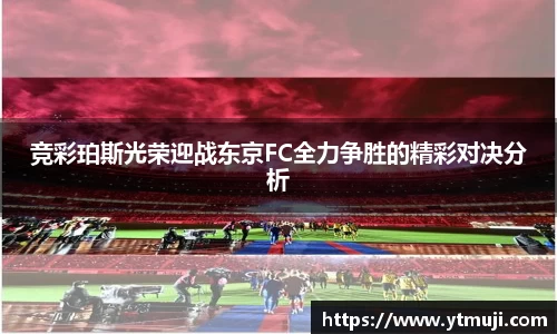 竞彩珀斯光荣迎战东京FC全力争胜的精彩对决分析