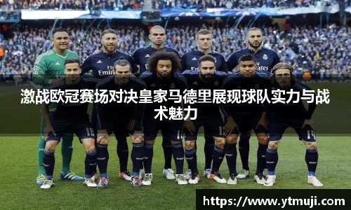 激战欧冠赛场对决皇家马德里展现球队实力与战术魅力