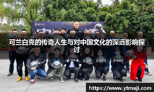 可兰白克的传奇人生与对中国文化的深远影响探讨