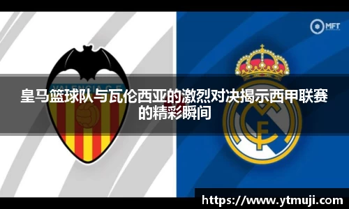 皇马篮球队与瓦伦西亚的激烈对决揭示西甲联赛的精彩瞬间