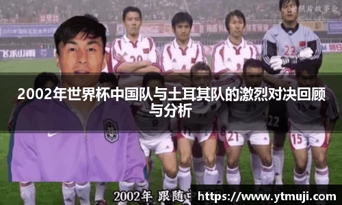 2002年世界杯中国队与土耳其队的激烈对决回顾与分析