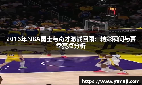 2016年NBA勇士与奇才激战回顾：精彩瞬间与赛季亮点分析