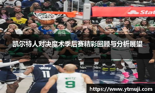凯尔特人对决魔术季后赛精彩回顾与分析展望