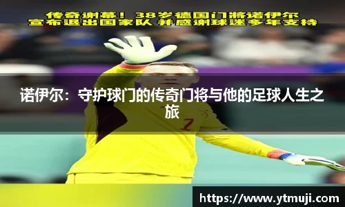 诺伊尔：守护球门的传奇门将与他的足球人生之旅