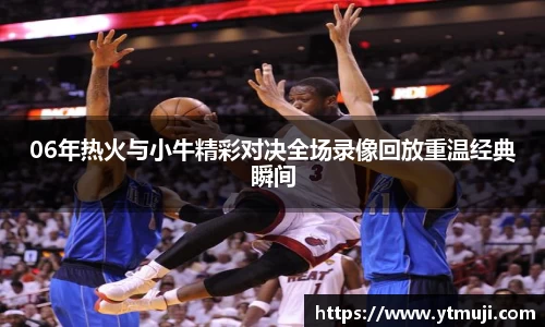 06年热火与小牛精彩对决全场录像回放重温经典瞬间