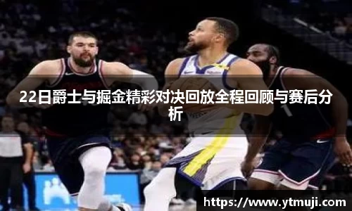 22日爵士与掘金精彩对决回放全程回顾与赛后分析
