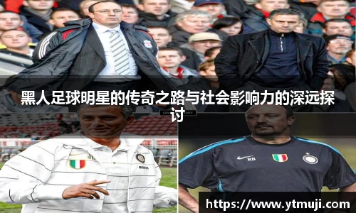 黑人足球明星的传奇之路与社会影响力的深远探讨