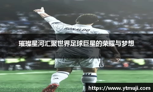 璀璨星河汇聚世界足球巨星的荣耀与梦想